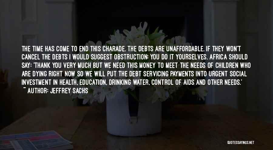 Jeffrey Sachs Quotes: The Time Has Come To End This Charade. The Debts Are Unaffordable. If They Won't Cancel The Debts I Would