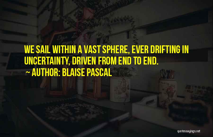 Blaise Pascal Quotes: We Sail Within A Vast Sphere, Ever Drifting In Uncertainty, Driven From End To End.