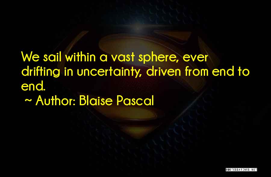 Blaise Pascal Quotes: We Sail Within A Vast Sphere, Ever Drifting In Uncertainty, Driven From End To End.