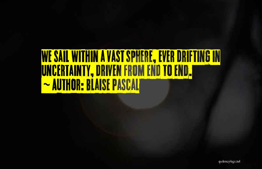 Blaise Pascal Quotes: We Sail Within A Vast Sphere, Ever Drifting In Uncertainty, Driven From End To End.