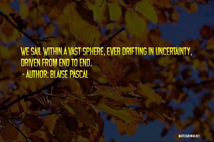 Blaise Pascal Quotes: We Sail Within A Vast Sphere, Ever Drifting In Uncertainty, Driven From End To End.