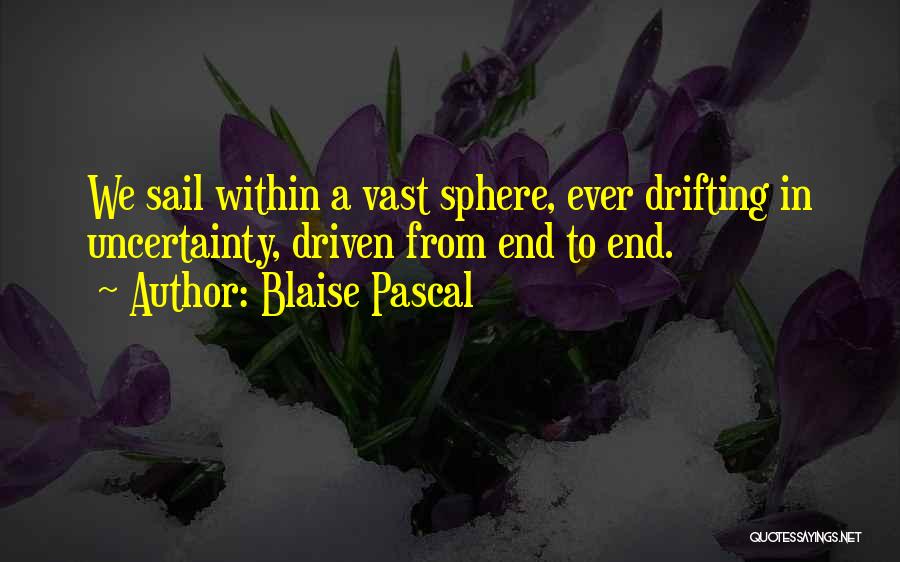 Blaise Pascal Quotes: We Sail Within A Vast Sphere, Ever Drifting In Uncertainty, Driven From End To End.