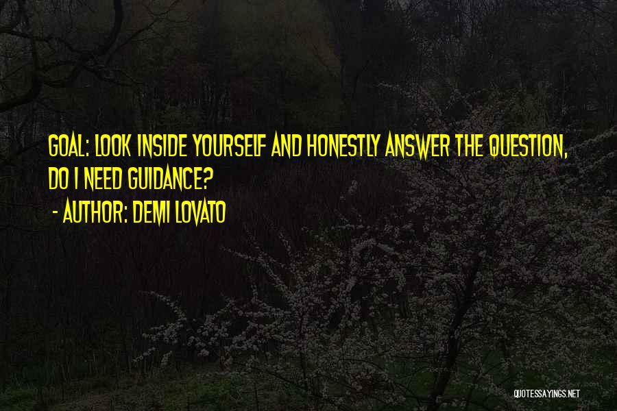 Demi Lovato Quotes: Goal: Look Inside Yourself And Honestly Answer The Question, Do I Need Guidance?