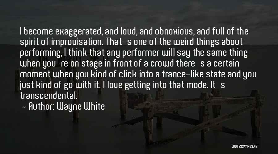 Wayne White Quotes: I Become Exaggerated, And Loud, And Obnoxious, And Full Of The Spirit Of Improvisation. That's One Of The Weird Things