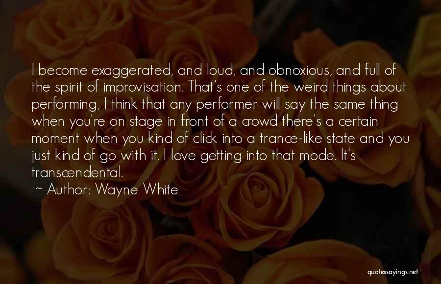 Wayne White Quotes: I Become Exaggerated, And Loud, And Obnoxious, And Full Of The Spirit Of Improvisation. That's One Of The Weird Things