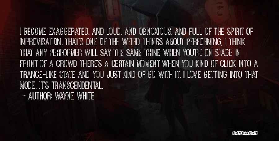 Wayne White Quotes: I Become Exaggerated, And Loud, And Obnoxious, And Full Of The Spirit Of Improvisation. That's One Of The Weird Things
