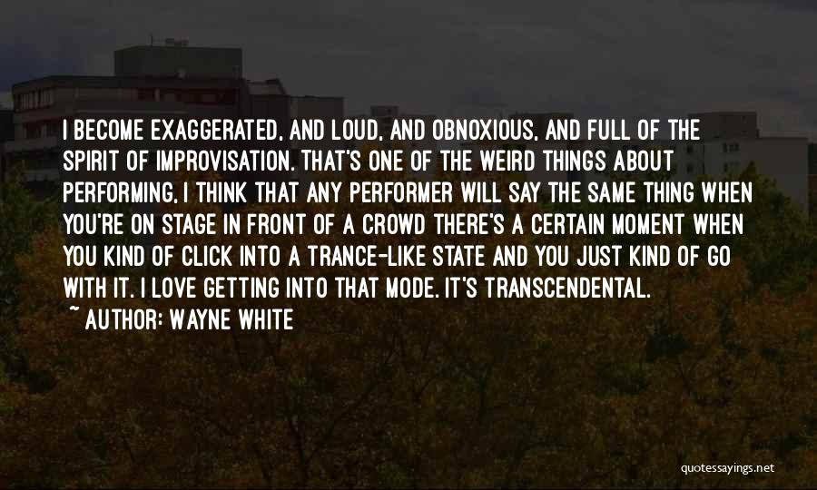 Wayne White Quotes: I Become Exaggerated, And Loud, And Obnoxious, And Full Of The Spirit Of Improvisation. That's One Of The Weird Things