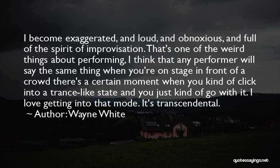 Wayne White Quotes: I Become Exaggerated, And Loud, And Obnoxious, And Full Of The Spirit Of Improvisation. That's One Of The Weird Things