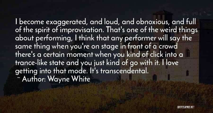 Wayne White Quotes: I Become Exaggerated, And Loud, And Obnoxious, And Full Of The Spirit Of Improvisation. That's One Of The Weird Things