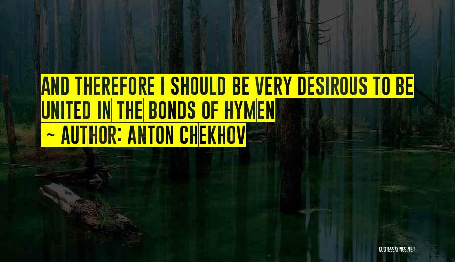 Anton Chekhov Quotes: And Therefore I Should Be Very Desirous To Be United In The Bonds Of Hymen