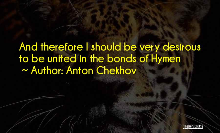Anton Chekhov Quotes: And Therefore I Should Be Very Desirous To Be United In The Bonds Of Hymen