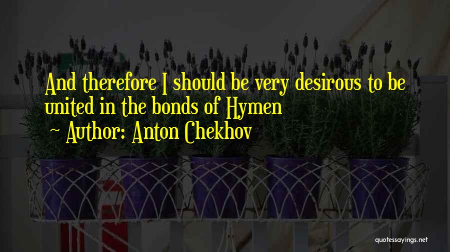 Anton Chekhov Quotes: And Therefore I Should Be Very Desirous To Be United In The Bonds Of Hymen