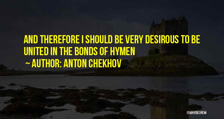 Anton Chekhov Quotes: And Therefore I Should Be Very Desirous To Be United In The Bonds Of Hymen