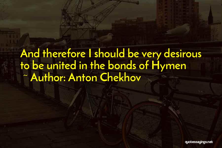 Anton Chekhov Quotes: And Therefore I Should Be Very Desirous To Be United In The Bonds Of Hymen