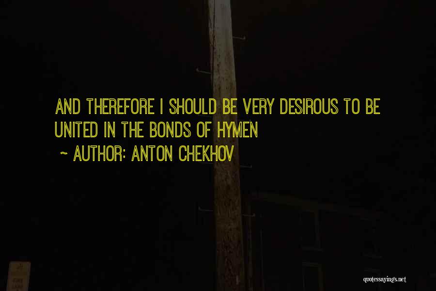 Anton Chekhov Quotes: And Therefore I Should Be Very Desirous To Be United In The Bonds Of Hymen