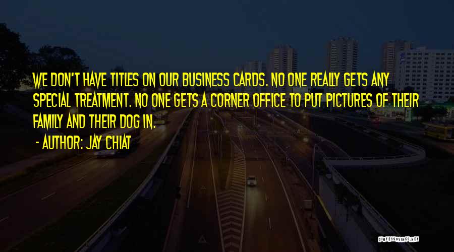 Jay Chiat Quotes: We Don't Have Titles On Our Business Cards. No One Really Gets Any Special Treatment. No One Gets A Corner