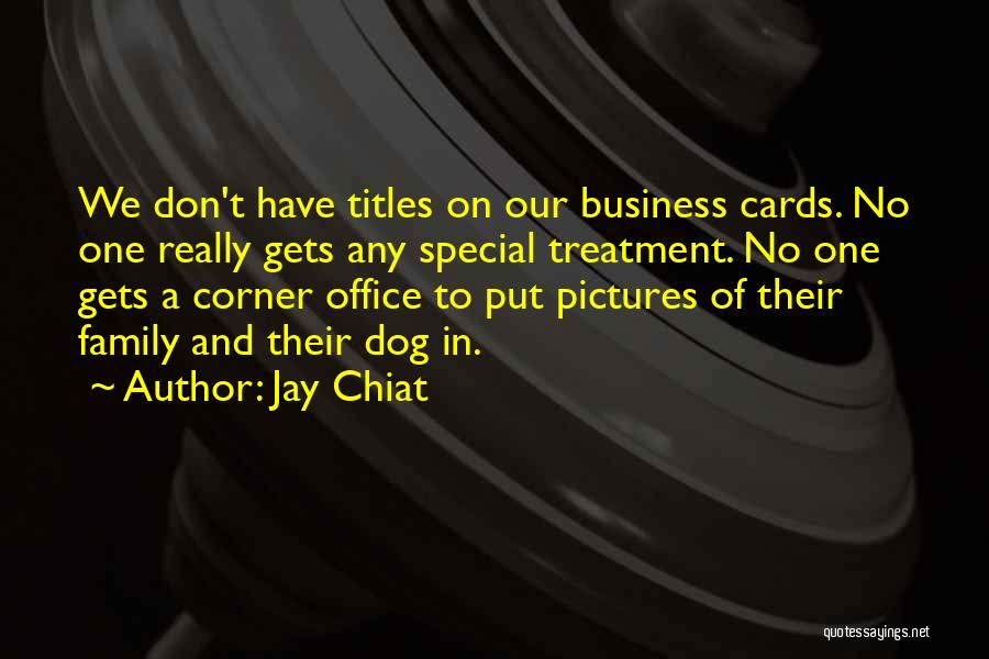 Jay Chiat Quotes: We Don't Have Titles On Our Business Cards. No One Really Gets Any Special Treatment. No One Gets A Corner