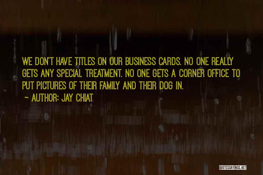 Jay Chiat Quotes: We Don't Have Titles On Our Business Cards. No One Really Gets Any Special Treatment. No One Gets A Corner
