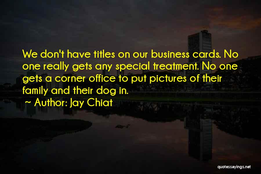 Jay Chiat Quotes: We Don't Have Titles On Our Business Cards. No One Really Gets Any Special Treatment. No One Gets A Corner