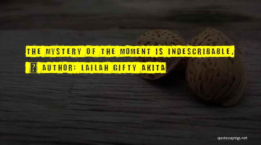 Lailah Gifty Akita Quotes: The Mystery Of The Moment Is Indescribable.