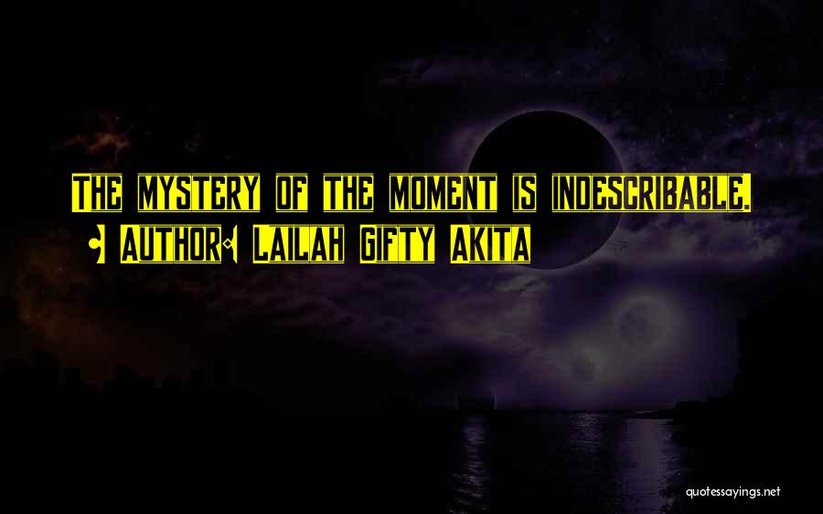 Lailah Gifty Akita Quotes: The Mystery Of The Moment Is Indescribable.