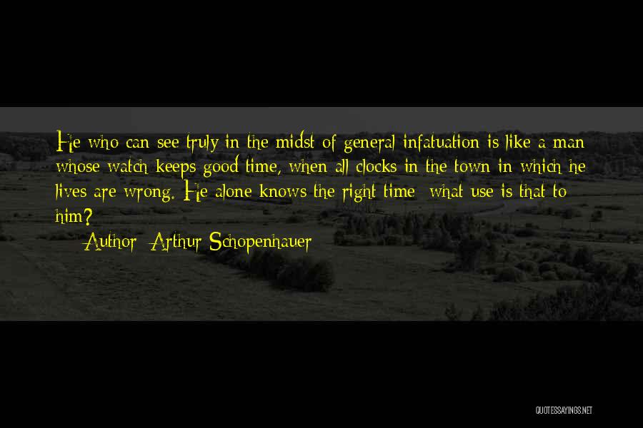 Arthur Schopenhauer Quotes: He Who Can See Truly In The Midst Of General Infatuation Is Like A Man Whose Watch Keeps Good Time,