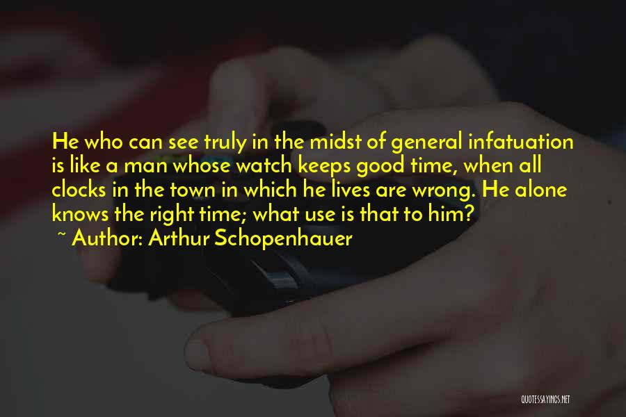 Arthur Schopenhauer Quotes: He Who Can See Truly In The Midst Of General Infatuation Is Like A Man Whose Watch Keeps Good Time,