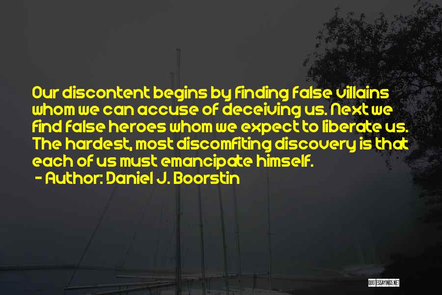 Daniel J. Boorstin Quotes: Our Discontent Begins By Finding False Villains Whom We Can Accuse Of Deceiving Us. Next We Find False Heroes Whom