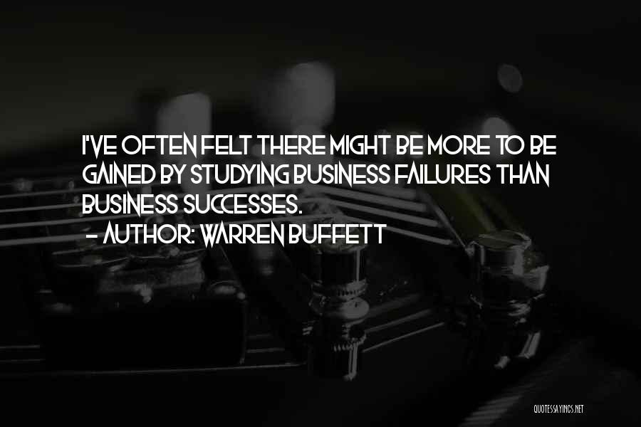 Warren Buffett Quotes: I've Often Felt There Might Be More To Be Gained By Studying Business Failures Than Business Successes.