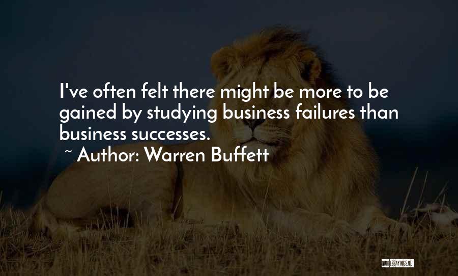 Warren Buffett Quotes: I've Often Felt There Might Be More To Be Gained By Studying Business Failures Than Business Successes.