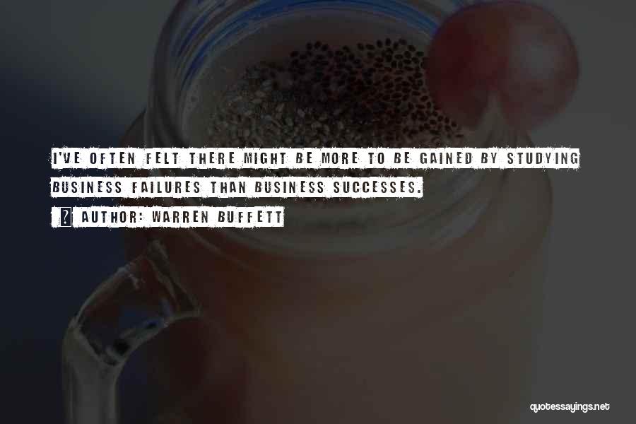 Warren Buffett Quotes: I've Often Felt There Might Be More To Be Gained By Studying Business Failures Than Business Successes.