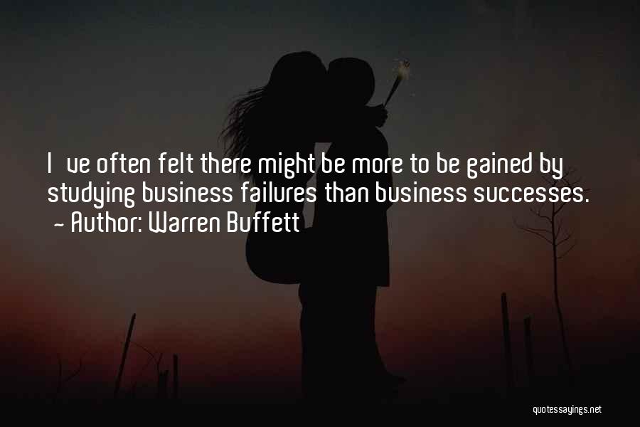 Warren Buffett Quotes: I've Often Felt There Might Be More To Be Gained By Studying Business Failures Than Business Successes.