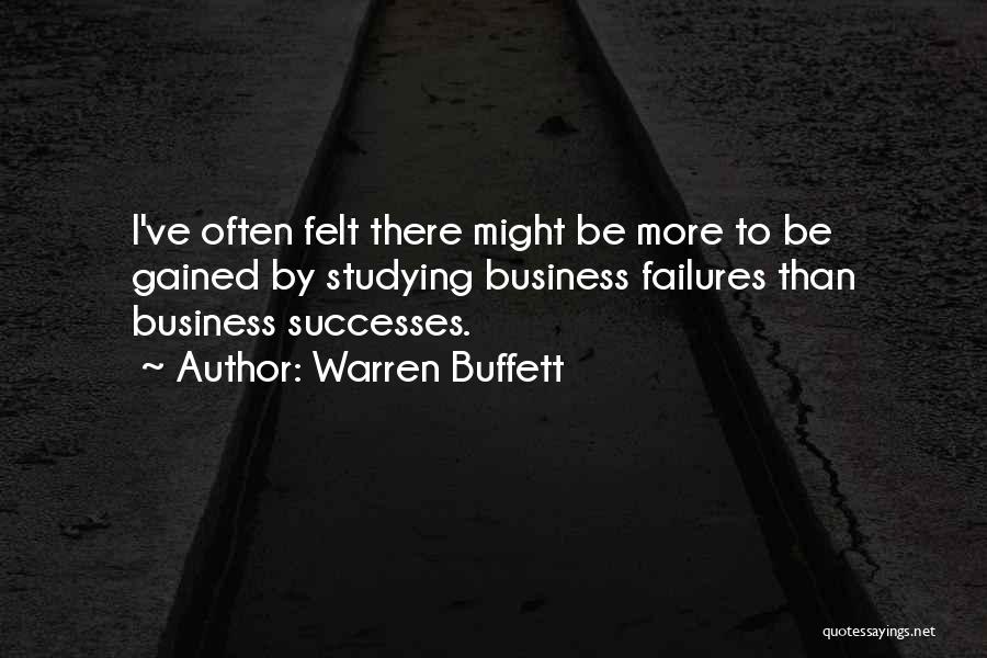 Warren Buffett Quotes: I've Often Felt There Might Be More To Be Gained By Studying Business Failures Than Business Successes.