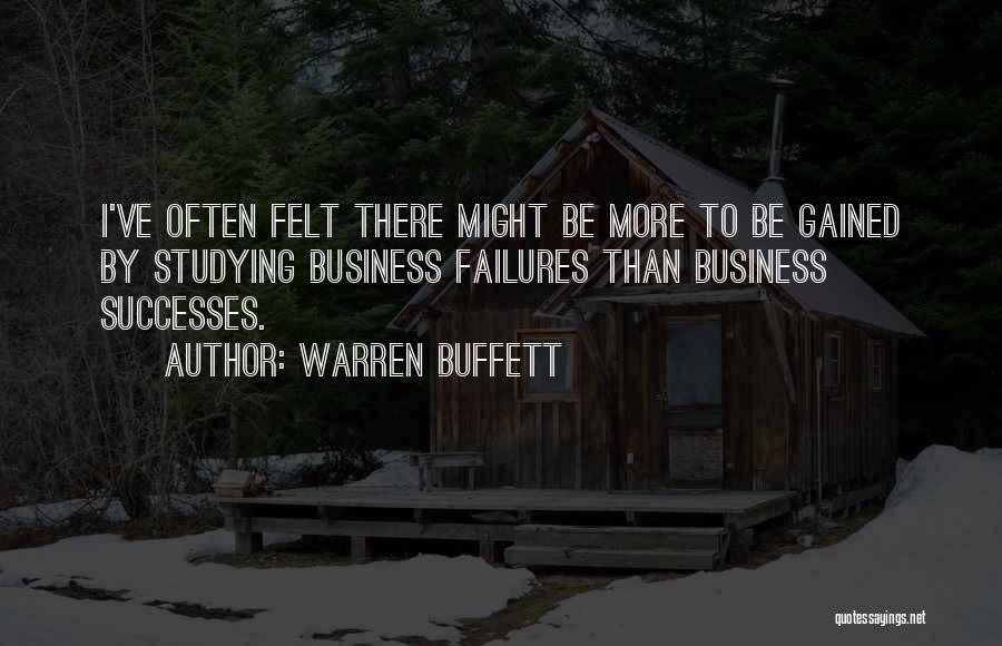 Warren Buffett Quotes: I've Often Felt There Might Be More To Be Gained By Studying Business Failures Than Business Successes.