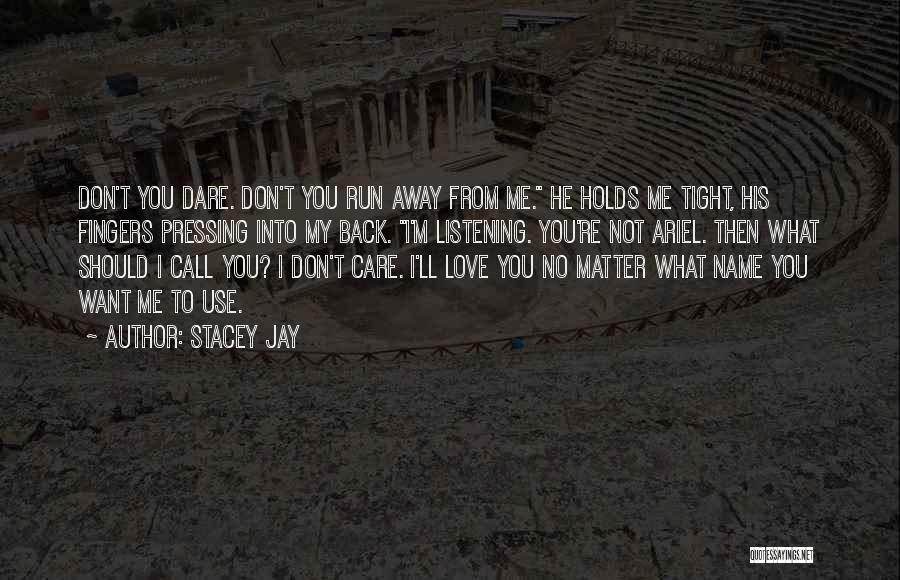 Stacey Jay Quotes: Don't You Dare. Don't You Run Away From Me. He Holds Me Tight, His Fingers Pressing Into My Back. I'm