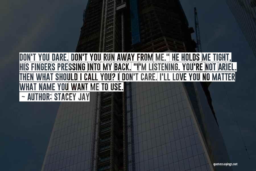 Stacey Jay Quotes: Don't You Dare. Don't You Run Away From Me. He Holds Me Tight, His Fingers Pressing Into My Back. I'm