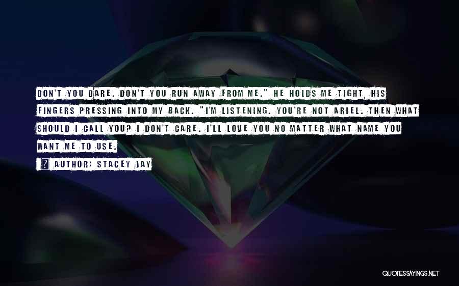 Stacey Jay Quotes: Don't You Dare. Don't You Run Away From Me. He Holds Me Tight, His Fingers Pressing Into My Back. I'm