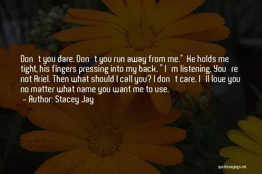 Stacey Jay Quotes: Don't You Dare. Don't You Run Away From Me. He Holds Me Tight, His Fingers Pressing Into My Back. I'm
