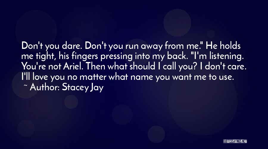 Stacey Jay Quotes: Don't You Dare. Don't You Run Away From Me. He Holds Me Tight, His Fingers Pressing Into My Back. I'm