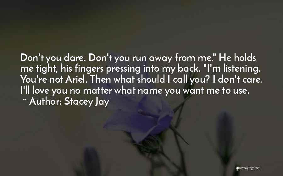 Stacey Jay Quotes: Don't You Dare. Don't You Run Away From Me. He Holds Me Tight, His Fingers Pressing Into My Back. I'm