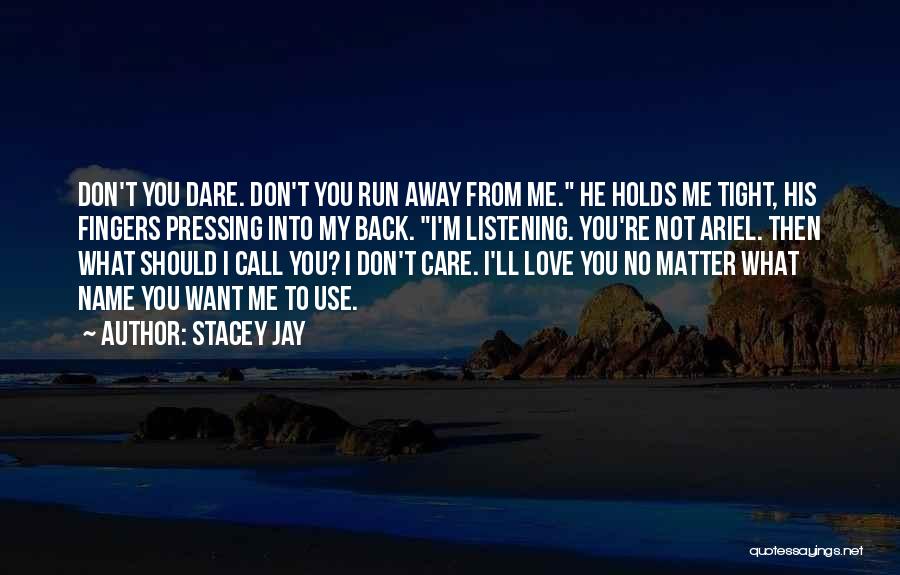 Stacey Jay Quotes: Don't You Dare. Don't You Run Away From Me. He Holds Me Tight, His Fingers Pressing Into My Back. I'm