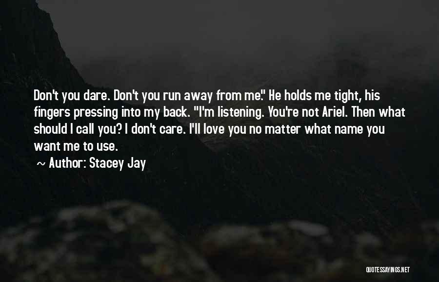 Stacey Jay Quotes: Don't You Dare. Don't You Run Away From Me. He Holds Me Tight, His Fingers Pressing Into My Back. I'm