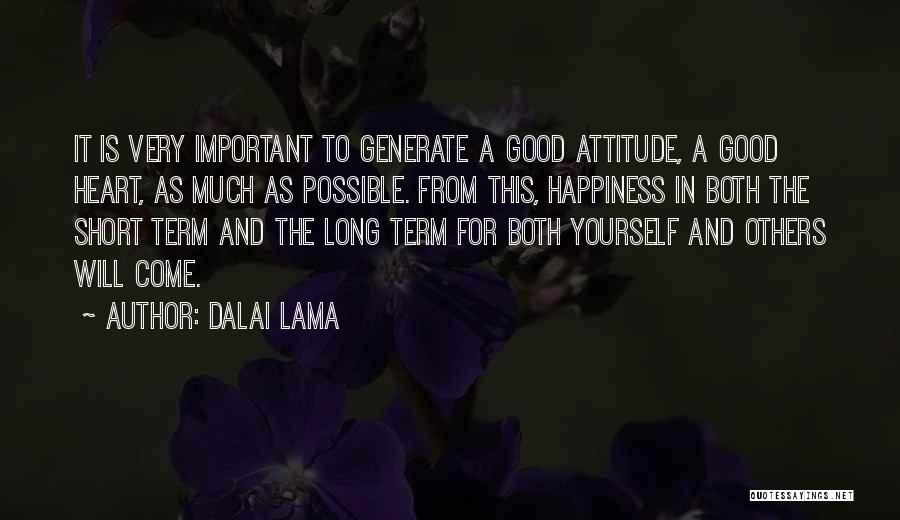 Dalai Lama Quotes: It Is Very Important To Generate A Good Attitude, A Good Heart, As Much As Possible. From This, Happiness In