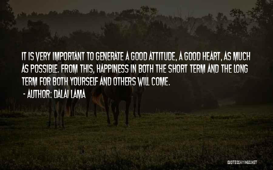 Dalai Lama Quotes: It Is Very Important To Generate A Good Attitude, A Good Heart, As Much As Possible. From This, Happiness In