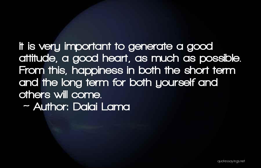 Dalai Lama Quotes: It Is Very Important To Generate A Good Attitude, A Good Heart, As Much As Possible. From This, Happiness In