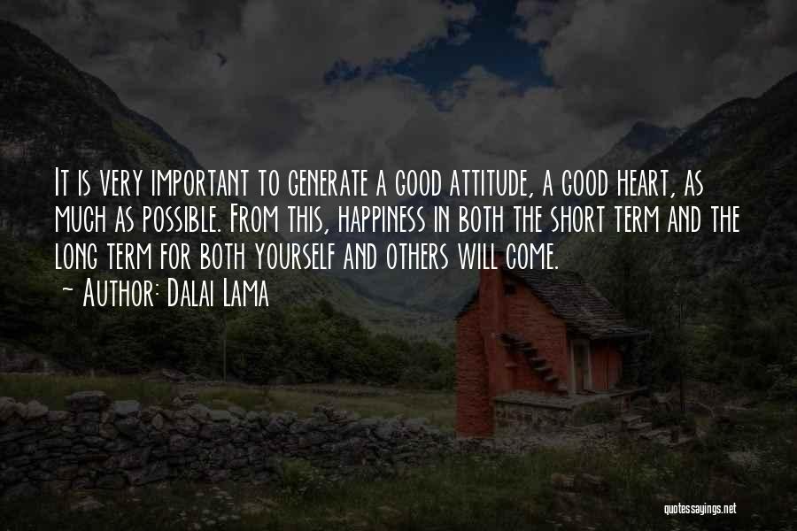 Dalai Lama Quotes: It Is Very Important To Generate A Good Attitude, A Good Heart, As Much As Possible. From This, Happiness In