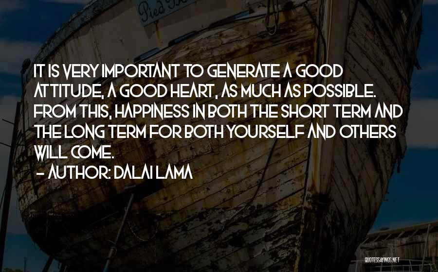 Dalai Lama Quotes: It Is Very Important To Generate A Good Attitude, A Good Heart, As Much As Possible. From This, Happiness In