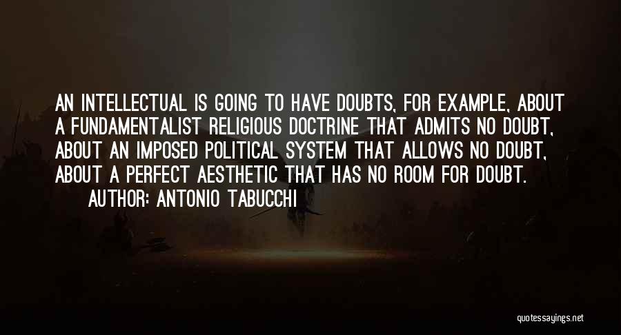 Antonio Tabucchi Quotes: An Intellectual Is Going To Have Doubts, For Example, About A Fundamentalist Religious Doctrine That Admits No Doubt, About An