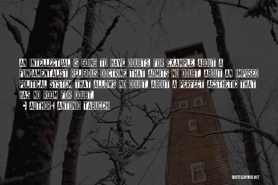 Antonio Tabucchi Quotes: An Intellectual Is Going To Have Doubts, For Example, About A Fundamentalist Religious Doctrine That Admits No Doubt, About An