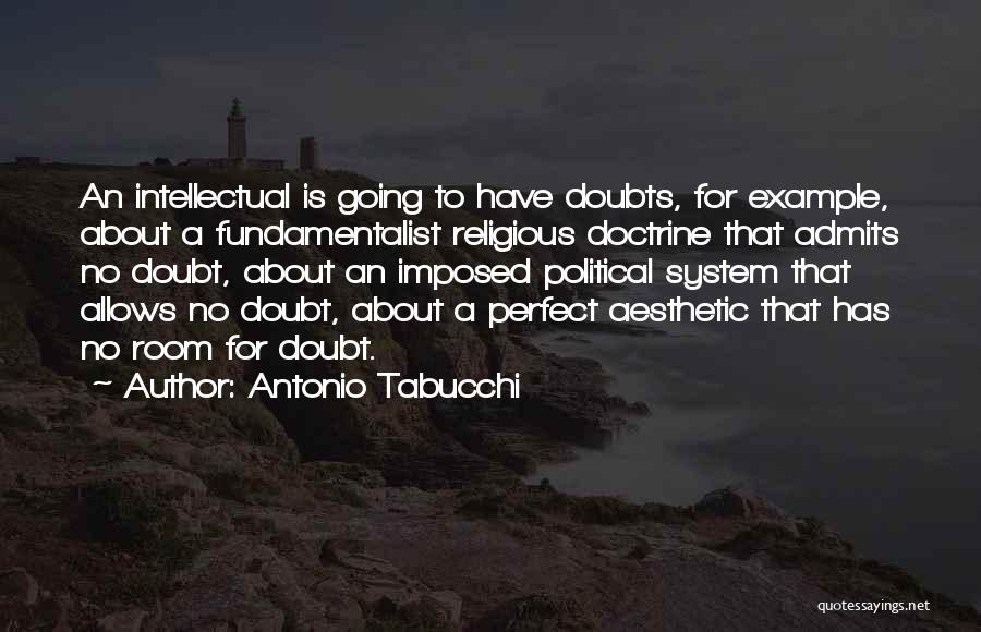 Antonio Tabucchi Quotes: An Intellectual Is Going To Have Doubts, For Example, About A Fundamentalist Religious Doctrine That Admits No Doubt, About An